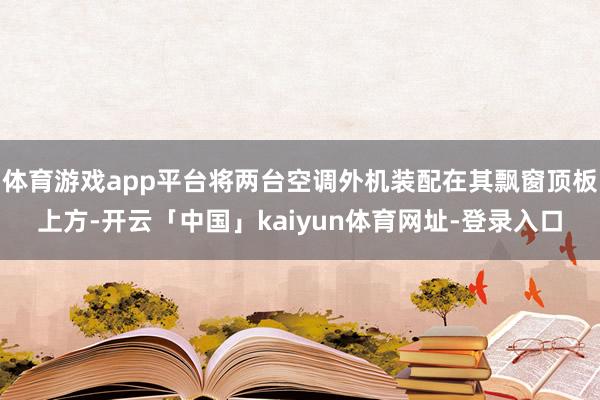 体育游戏app平台将两台空调外机装配在其飘窗顶板上方-开云「中国」kaiyun体育网址-登录入口