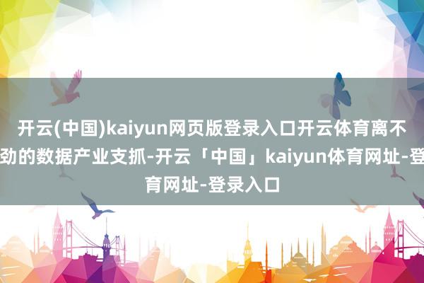 开云(中国)kaiyun网页版登录入口开云体育离不开强有劲的数据产业支抓-开云「中国」kaiyun体育网址-登录入口