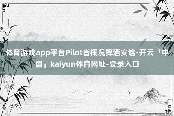 体育游戏app平台Pilot皆概况挥洒安谧-开云「中国」kaiyun体育网址-登录入口