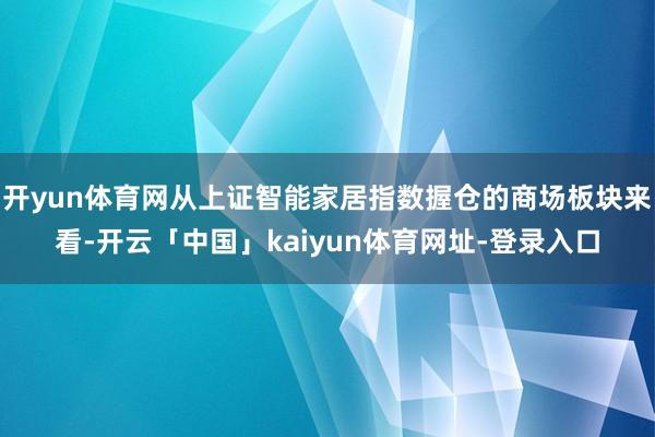 开yun体育网从上证智能家居指数握仓的商场板块来看-开云「中国」kaiyun体育网址-登录入口