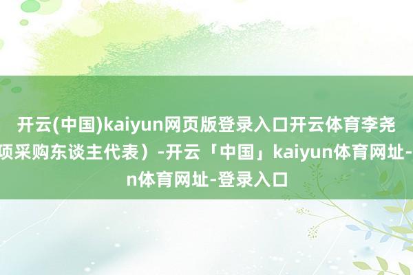 开云(中国)kaiyun网页版登录入口开云体育李尧（第1标项采购东谈主代表）-开云「中国」kaiyun体育网址-登录入口