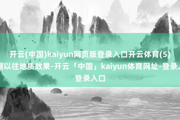 开云(中国)kaiyun网页版登录入口开云体育(5)字据以往地质效果-开云「中国」kaiyun体育网址-登录入口