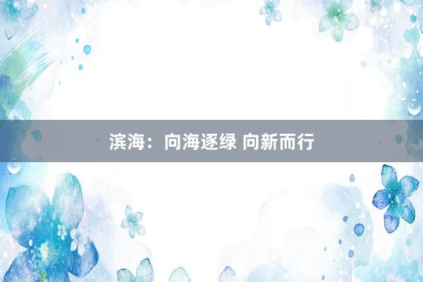 滨海：向海逐绿 向新而行