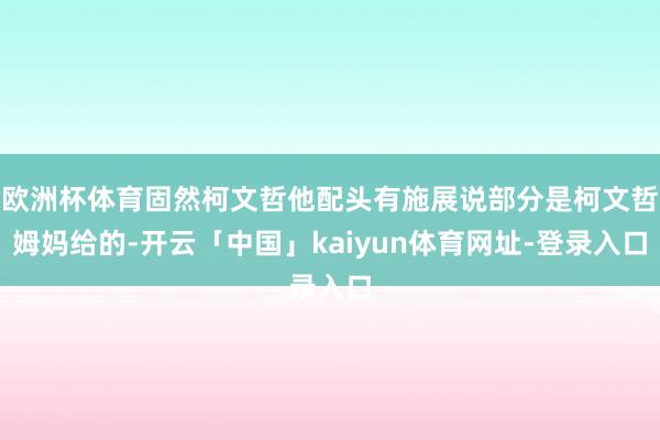 欧洲杯体育固然柯文哲他配头有施展说部分是柯文哲姆妈给的-开云「中国」kaiyun体育网址-登录入口