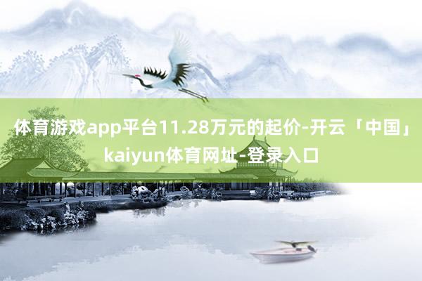 体育游戏app平台11.28万元的起价-开云「中国」kaiyun体育网址-登录入口