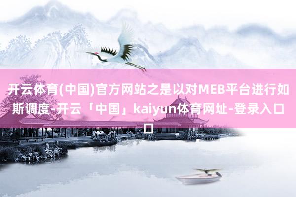 开云体育(中国)官方网站之是以对MEB平台进行如斯调度-开云「中国」kaiyun体育网址-登录入口