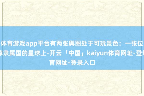 体育游戏app平台有两张舆图处于可玩景色：一张位于毁掉隶属国的星球上-开云「中国」kaiyun体育网址-登录入口