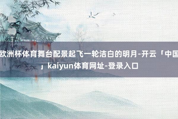 欧洲杯体育舞台配景起飞一轮洁白的明月-开云「中国」kaiyun体育网址-登录入口