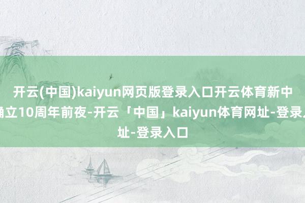 开云(中国)kaiyun网页版登录入口开云体育新中国确立10周年前夜-开云「中国」kaiyun体育网址-登录入口