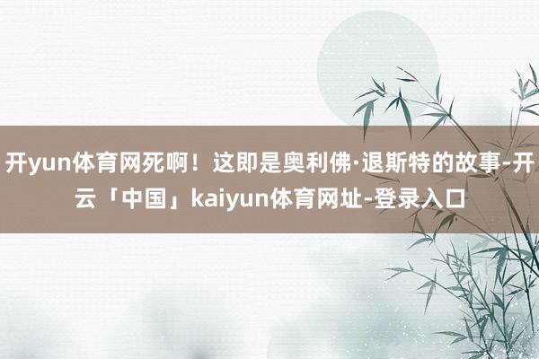 开yun体育网死啊！这即是奥利佛·退斯特的故事-开云「中国」kaiyun体育网址-登录入口