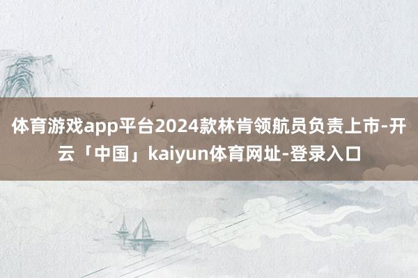 体育游戏app平台2024款林肯领航员负责上市-开云「中国」kaiyun体育网址-登录入口