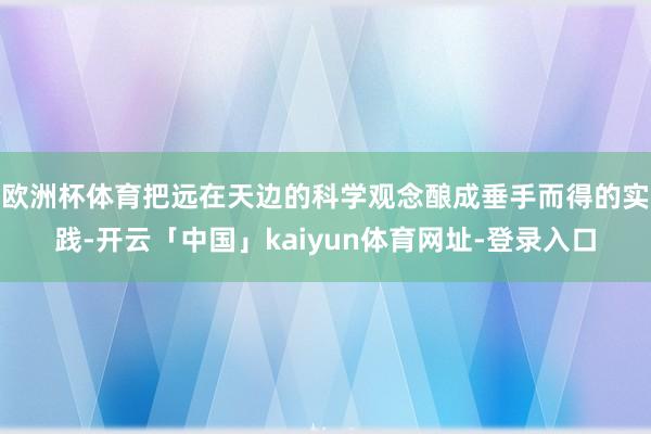 欧洲杯体育把远在天边的科学观念酿成垂手而得的实践-开云「中国」kaiyun体育网址-登录入口