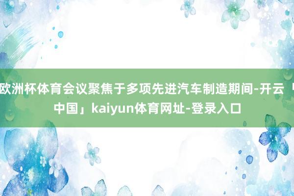 欧洲杯体育会议聚焦于多项先进汽车制造期间-开云「中国」kaiyun体育网址-登录入口