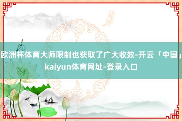 欧洲杯体育大师限制也获取了广大收效-开云「中国」kaiyun体育网址-登录入口