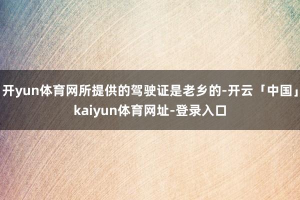 开yun体育网所提供的驾驶证是老乡的-开云「中国」kaiyun体育网址-登录入口