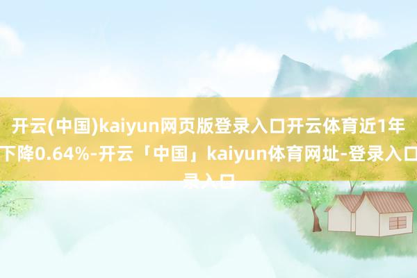 开云(中国)kaiyun网页版登录入口开云体育近1年下降0.64%-开云「中国」kaiyun体育网址-登录入口